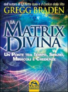 Gregg Braden - La Matrix divina. Un ponte tra tempo, spazio, miracoli e credenze (2007)