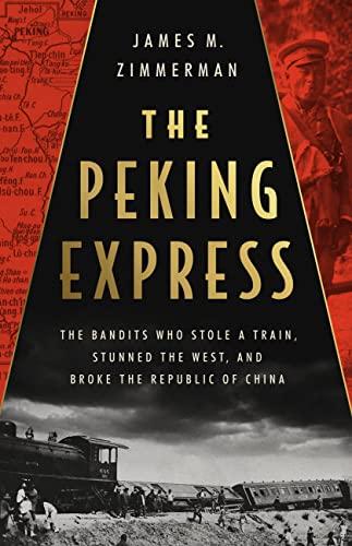 The Peking Express The Bandits Who Stole a Train, Stunned the West, and Broke the Republic of China.