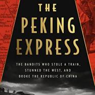 The Peking Express The Bandits Who Stole a Train, Stunned the West, and Broke the Republic of China.